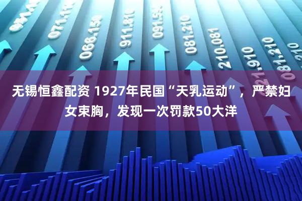 无锡恒鑫配资 1927年民国“天乳运动”，严禁妇女束胸，发现一次罚款50大洋