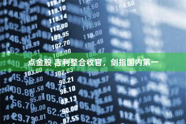 点金股 吉利整合收官，剑指国内第一